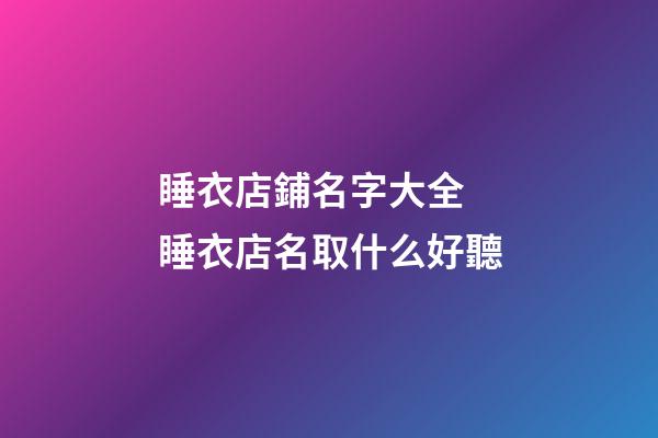 睡衣店鋪名字大全 睡衣店名取什么好聽-第1張-店鋪起名-玄機派